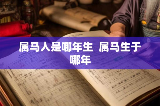 属马人是哪年生  属马生于哪年