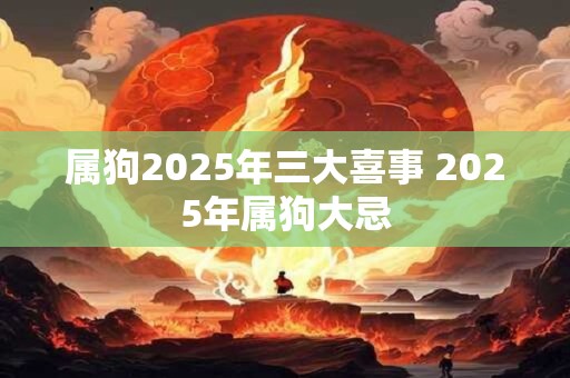 属狗2025年三大喜事 2025年属狗大忌