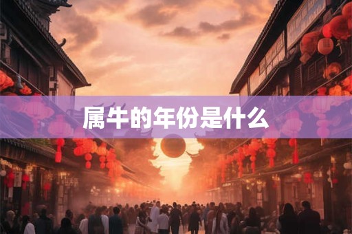 属牛的年份是什么 属牛的年份是什么