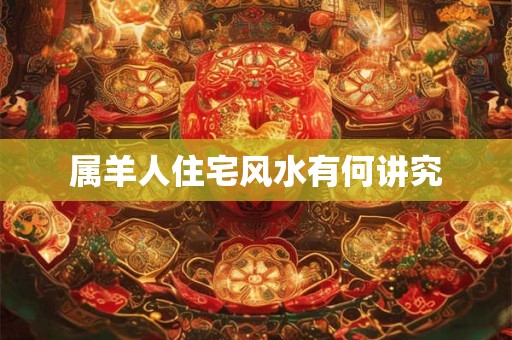 属羊人住宅风水有何讲究