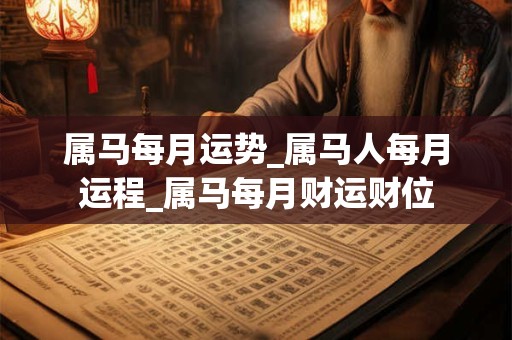 属马每月运势_属马人每月运程_属马每月财运财位