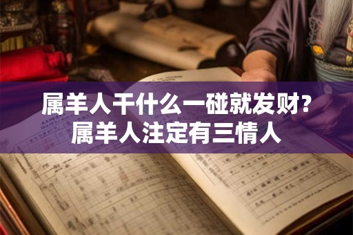属羊人干什么一碰就发财？属羊人注定有三情人