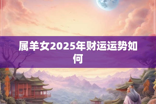属羊女2025年财运运势如何