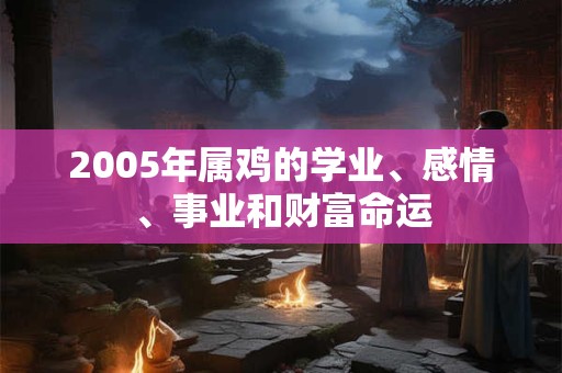 2005年属鸡的学业、感情、事业和财富命运