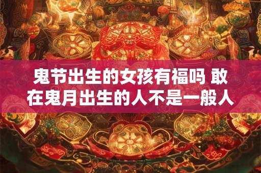 鬼节出生的女孩有福吗 敢在鬼月出生的人不是一般人