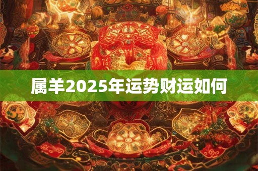 属羊2025年运势财运如何