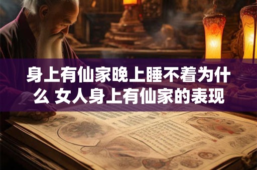 身上有仙家晚上睡不着为什么 女人身上有仙家的表现 身上有仙家晚上睡不着为什么 女人身上有仙家的表现