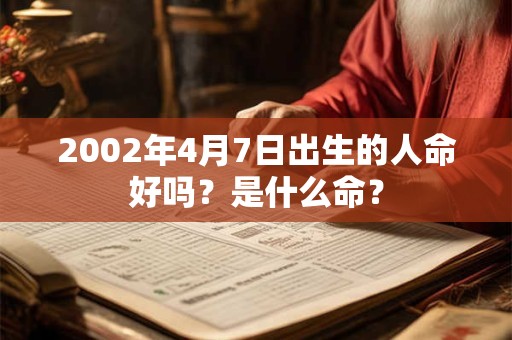 2002年4月7日出生的人命好吗？是什么命？