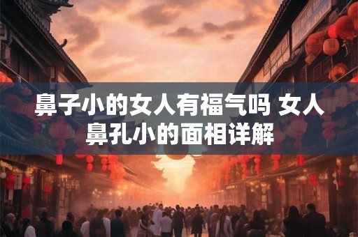 鼻子小的女人有福气吗 女人鼻孔小的面相详解