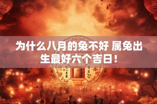 为什么八月的兔不好 属兔出生最好六个吉日! 为什么八月的兔不好 属兔出生最好六个吉日!