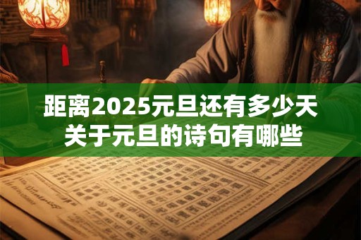 距离2025元旦还有多少天 关于元旦的诗句有哪些 距离2025元旦还有多少天 关于元旦的诗句有哪些