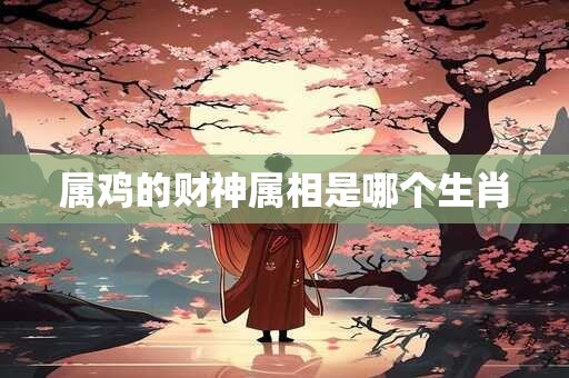属鸡的财神属相是哪个生肖