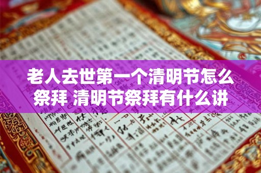 老人去世第一个清明节怎么祭拜 清明节祭拜有什么讲究