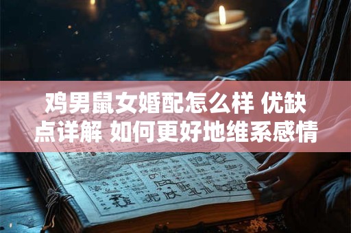 鸡男鼠女婚配怎么样 优缺点详解 如何更好地维系感情 鸡男鼠女婚配怎么样 优缺点详解 如何更好地维系感情