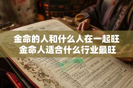 金命的人和什么人在一起旺 金命人适合什么行业最旺财