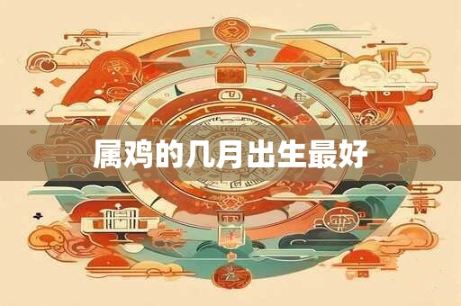 属鸡的几月出生最好