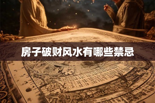 房子破财风水有哪些禁忌