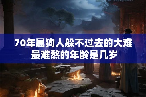 70年属狗人躲不过去的大难 最难熬的年龄是几岁