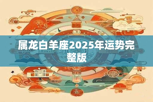 属龙白羊座2025年运势完整版