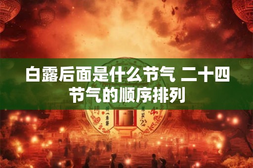 白露后面是什么节气 二十四节气的顺序排列