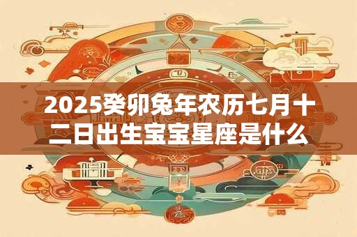 2026癸卯兔年农历七月十二日出生宝宝星座是什么
