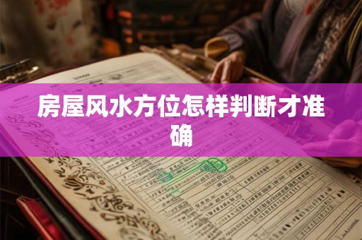 房屋风水方位怎样判断才准确
