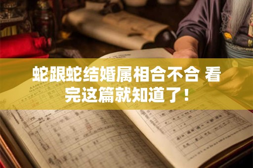 蛇跟蛇结婚属相合不合 看完这篇就知道了！