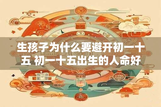 生孩子为什么要避开初一十五 初一十五出生的人命好吗