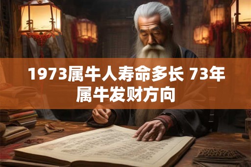 1973属牛人寿命多长 73年属牛发财方向