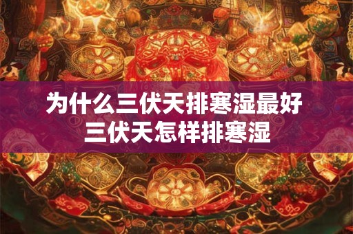 为什么三伏天排寒湿最好 三伏天怎样排寒湿