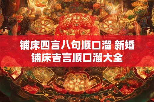 铺床四言八句顺口溜 新婚铺床吉言顺口溜大全