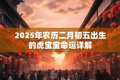 2026年农历二月初五出生的虎宝宝命运详解