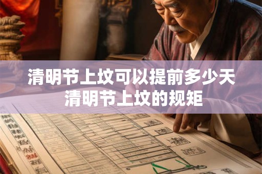 清明节上坟可以提前多少天 清明节上坟的规矩