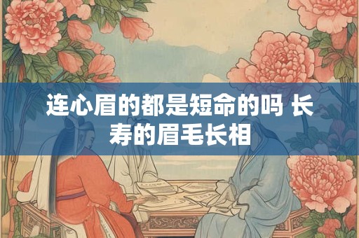 连心眉的都是短命的吗 长寿的眉毛长相