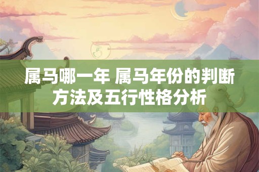 属马哪一年 属马年份的判断方法及五行性格分析