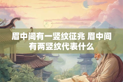 眉中间有一竖纹征兆 眉中间有两竖纹代表什么