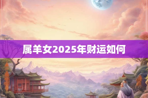 属羊女2025年财运如何