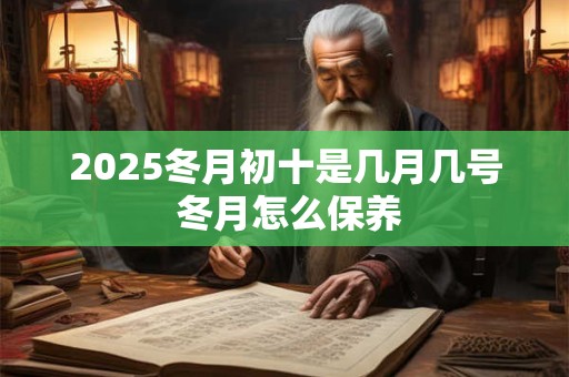 2025冬月初十是几月几号 冬月怎么保养