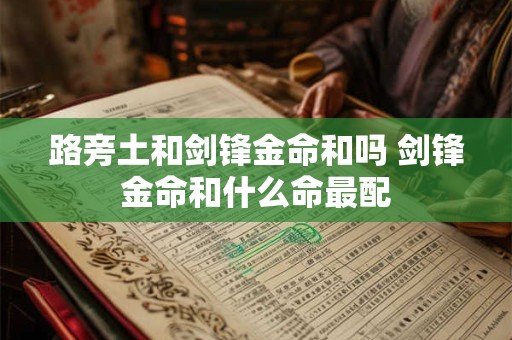 路旁土和剑锋金命和吗 剑锋金命和什么命最配
