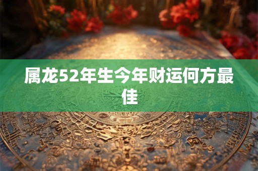 属龙52年生今年财运何方最佳