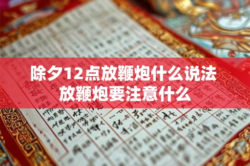 除夕12点放鞭炮什么说法 放鞭炮要注意什么 除夕12点放鞭炮什么说法 放鞭炮要注意什么
