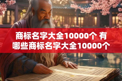 商标名字大全10000个 有哪些商标名字大全10000个