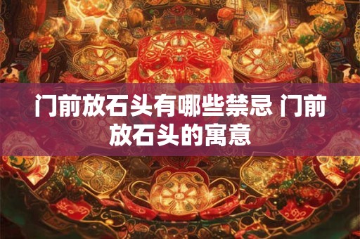 门前放石头有哪些禁忌 门前放石头的寓意