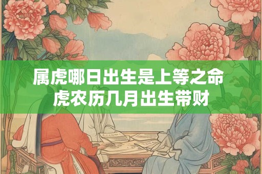 属虎哪日出生是上等之命 虎农历几月出生带财