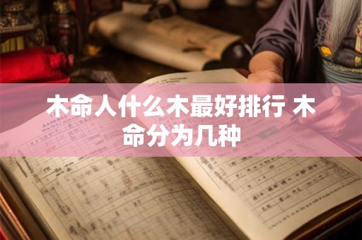 木命人什么木最好排行 木命分为几种