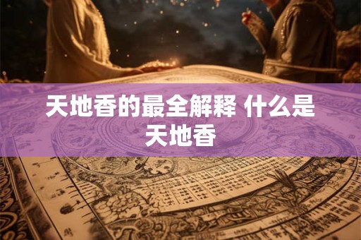 天地香的最全解释 什么是天地香