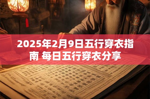 2025年2月9日五行穿衣指南 每日五行穿衣分享