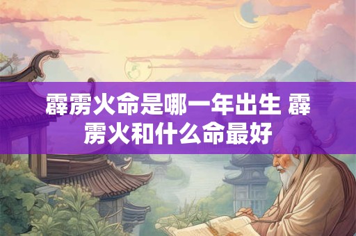 霹雳火命是哪一年出生 霹雳火和什么命最好