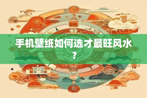 手机壁纸如何选才最旺风水？