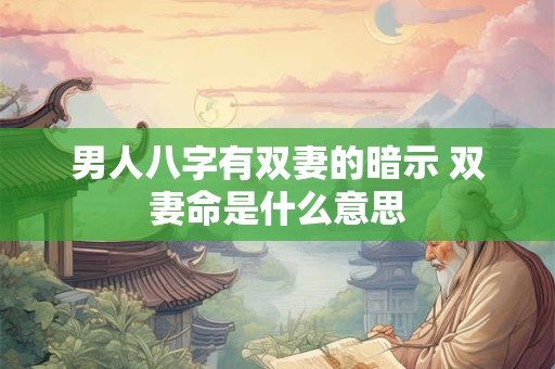 男人八字有双妻的暗示 双妻命是什么意思